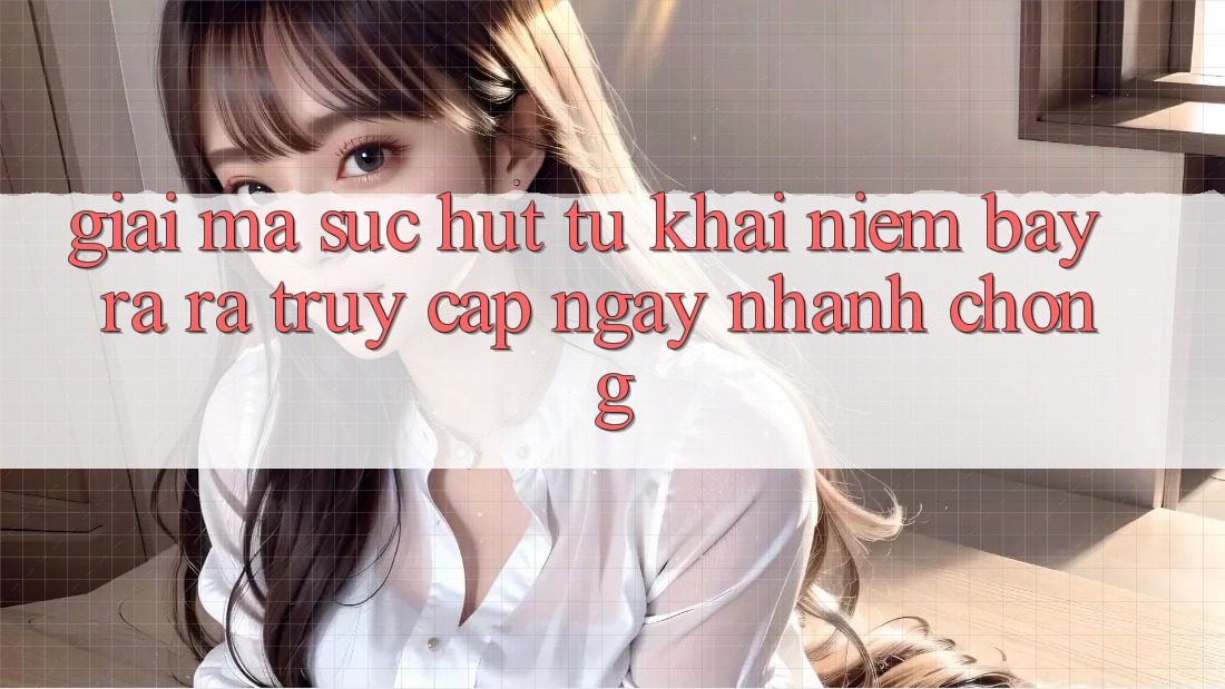 Giải Mã Sức Hút Từ Khái Niệm “Bày ra ra Truy Cập Ngay Nhanh chóng” Giải Mã Sức Hút Từ Khái Niệm “Bày ra ra Truy Cập Ngay Nhanh chóng”