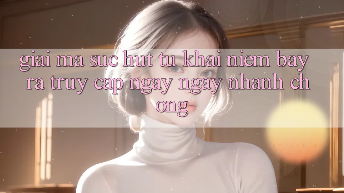 Giải Mã Sức Hút Từ Khái Niệm “Bày ra Truy Cập Ngay Ngay nhanh chóng” Giải Mã Sức Hút Từ Khái Niệm “Bày ra Truy Cập Ngay Ngay nhanh chóng”
