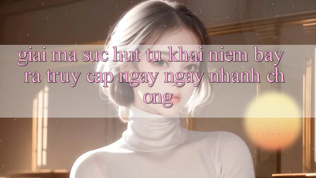 Giải Mã Sức Hút Từ Khái Niệm “Bày ra Truy Cập Ngay Ngay nhanh chóng”
