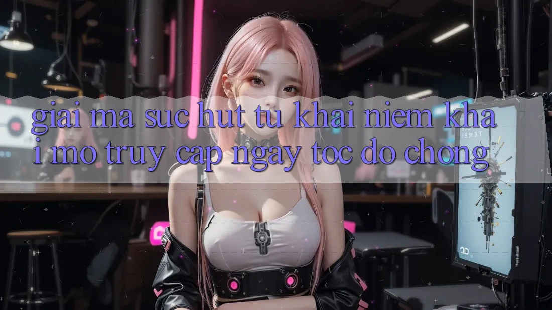 Giải Mã Sức Hút Từ Khái Niệm “Khai mở Truy Cập Ngay Tốc độ chóng” Giải Mã Sức Hút Từ Khái Niệm “Khai mở Truy Cập Ngay Tốc độ chóng”