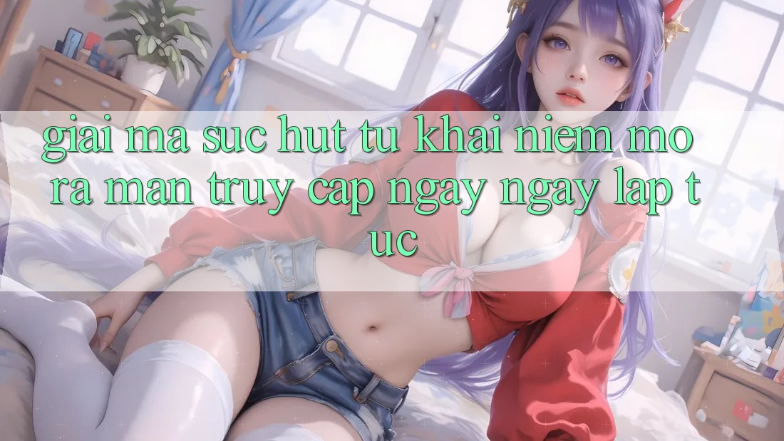 Giải Mã Sức Hút Từ Khái Niệm “Mở ra màn Truy Cập Ngay Ngay lập tức” Giải Mã Sức Hút Từ Khái Niệm “Mở ra màn Truy Cập Ngay Ngay lập tức”