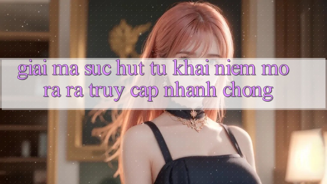 Giải Mã Sức Hút Từ Khái Niệm “Mở ra ra Truy Cập Nhanh chóng” Giải Mã Sức Hút Từ Khái Niệm “Mở ra ra Truy Cập Nhanh chóng”