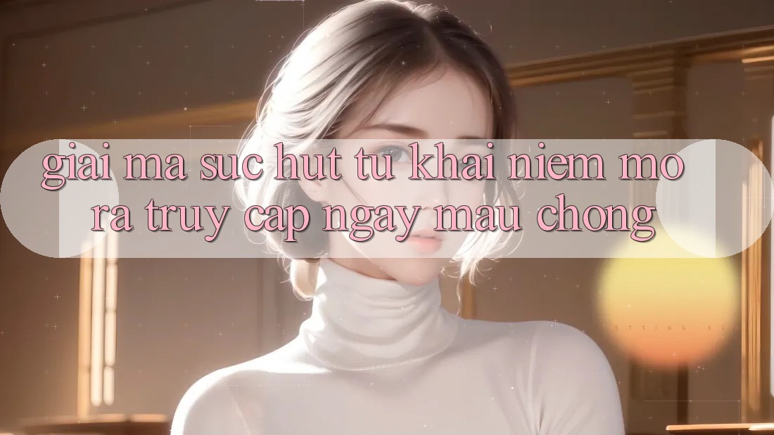 Giải Mã Sức Hút Từ Khái Niệm “Mở ra Truy Cập Ngay Mau chóng”