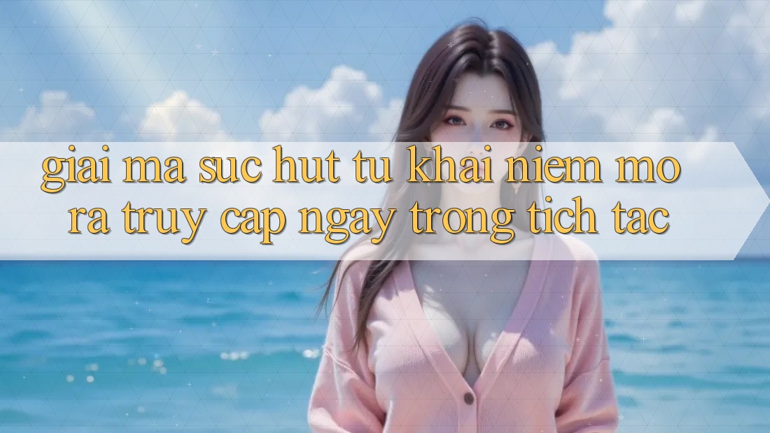 Giải Mã Sức Hút Từ Khái Niệm “Mở ra Truy Cập Ngay Trong tích tắc” Giải Mã Sức Hút Từ Khái Niệm “Mở ra Truy Cập Ngay Trong tích tắc”