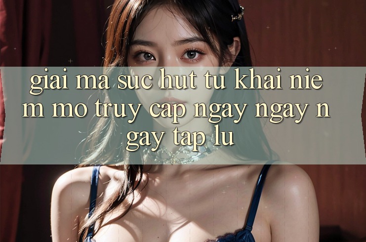 Giải Mã Sức Hút Từ Khái Niệm “Mở Truy Cập Ngay Ngay ngay tắp lự”
