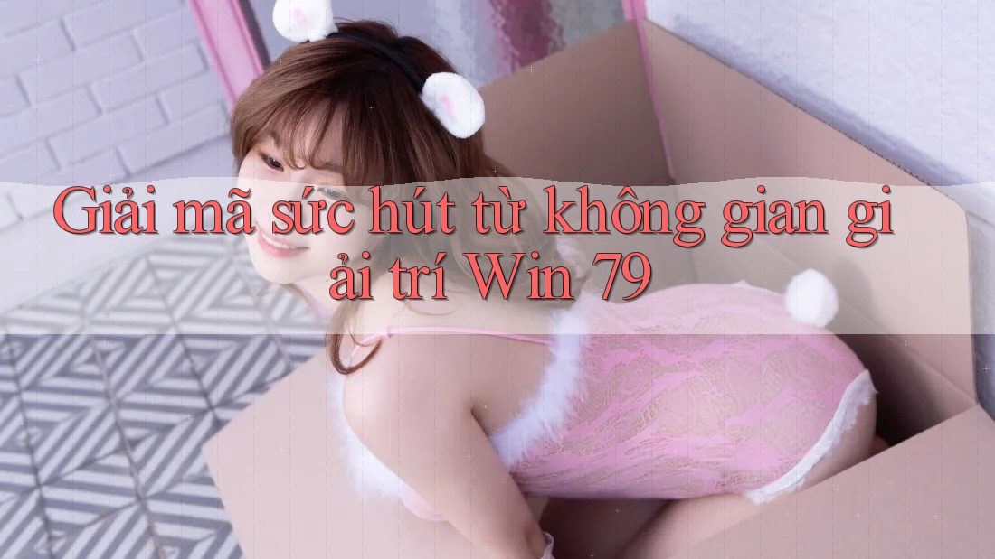 Giải mã sức hút từ không gian giải trí Win 79