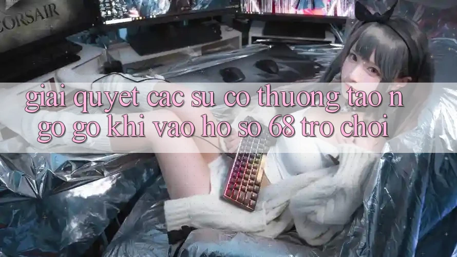 Giải Quyết Các Sự Cố Thường Tao ngộ gỡ Khi Vào hồ sơ 68 Trò chơi