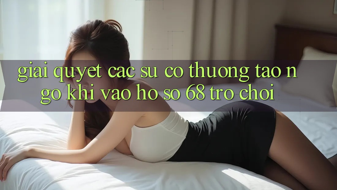 Giải Quyết Các Sự Cố Thường Tao ngộ Khi Vào hồ sơ 68 Trò chơi Giải Quyết Các Sự Cố Thường Tao ngộ Khi Vào hồ sơ 68 Trò chơi