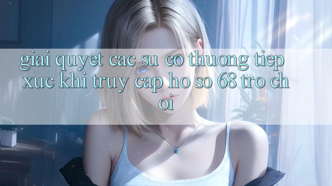 Giải Quyết Các Sự Cố Thường Tiếp xúc Khi Truy cập hồ sơ 68 Trò chơi Giải Quyết Các Sự Cố Thường Tiếp xúc Khi Truy cập hồ sơ 68 Trò chơi