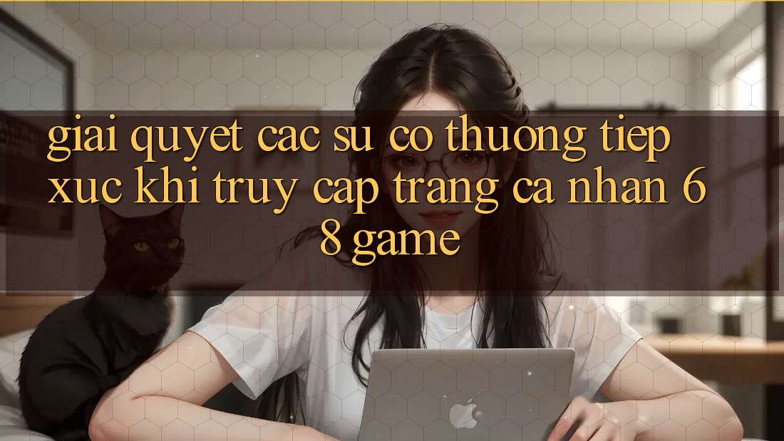 Giải Quyết Các Sự Cố Thường Tiếp xúc Khi Truy cập trang cá nhân 68 Game