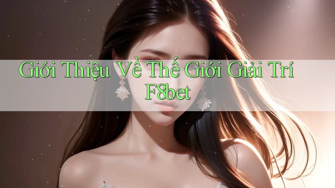 Giới Thiệu Về Thế Giới Giải Trí F8bet