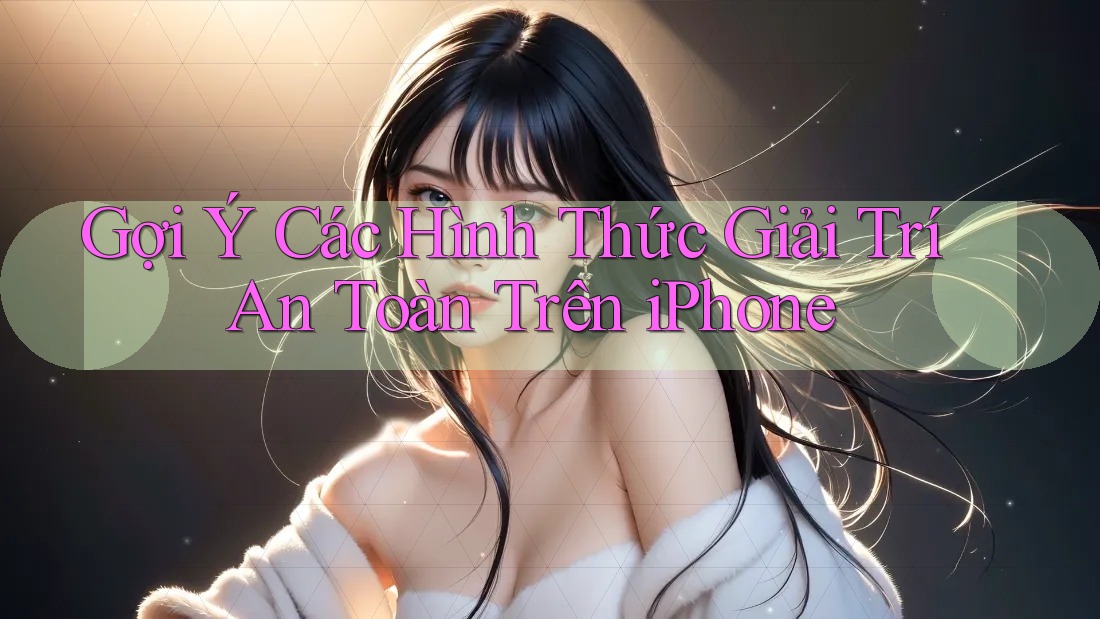 Gợi Ý Các Hình Thức Giải Trí An Toàn Trên iPhone Gợi Ý Các Hình Thức Giải Trí An Toàn Trên iPhone
