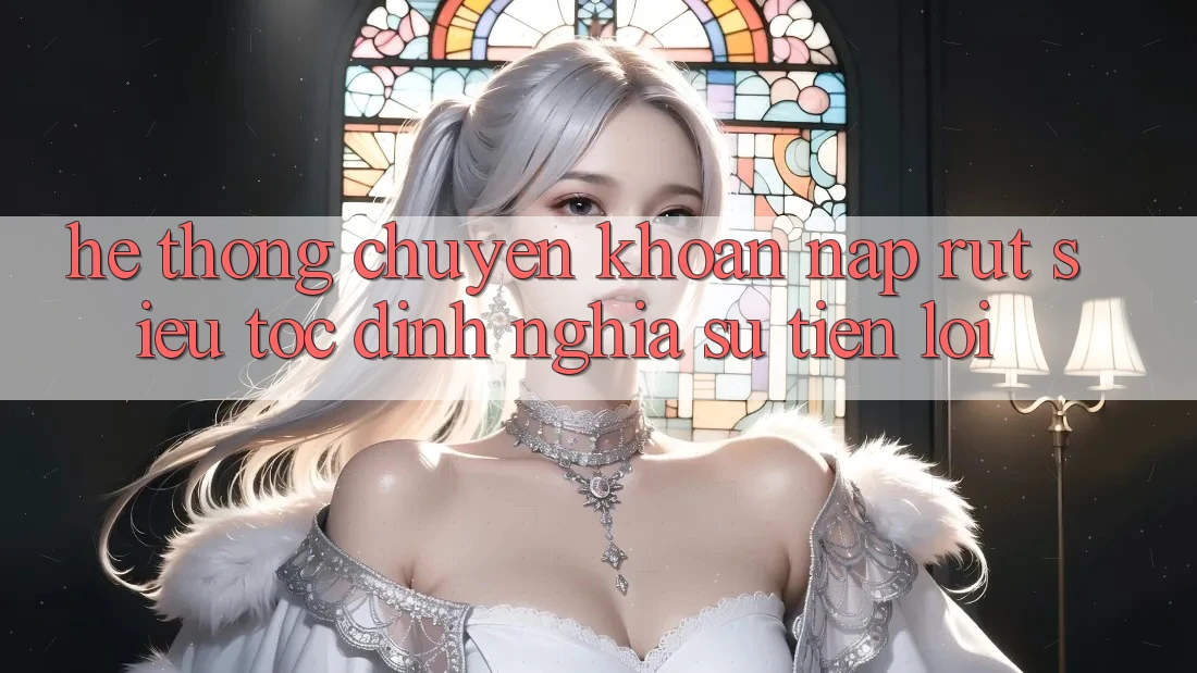 Hệ Thống Chuyển khoản Nạp Rút Siêu Tốc: Định Nghĩa Sự Tiện Lợi