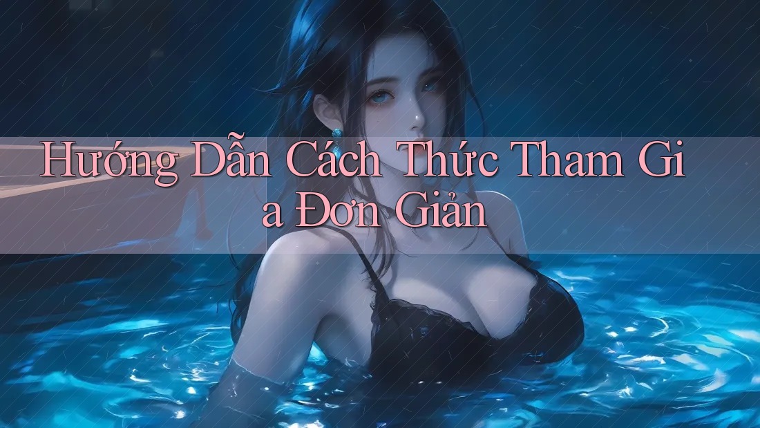 Hướng Dẫn Cách Thức Tham Gia Đơn Giản