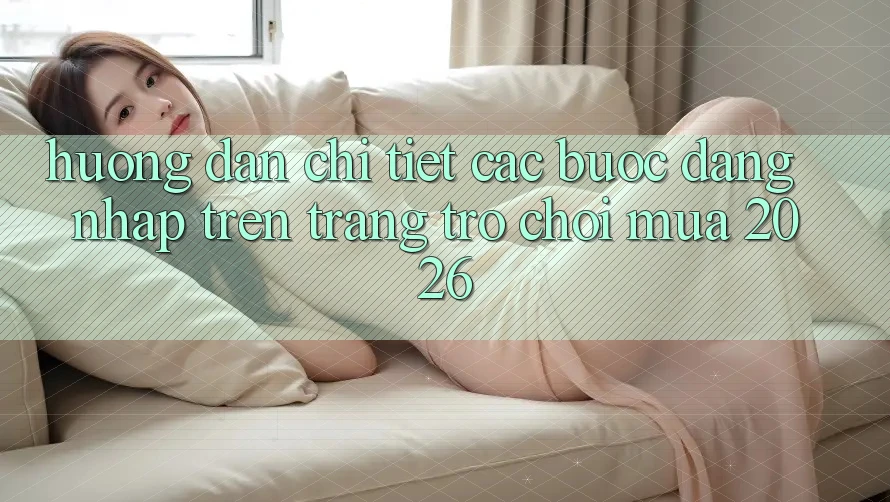 Hướng Dẫn Chi Tiết Các Bước Đăng Nhập Trên Trang Trò chơi Mùa 2026