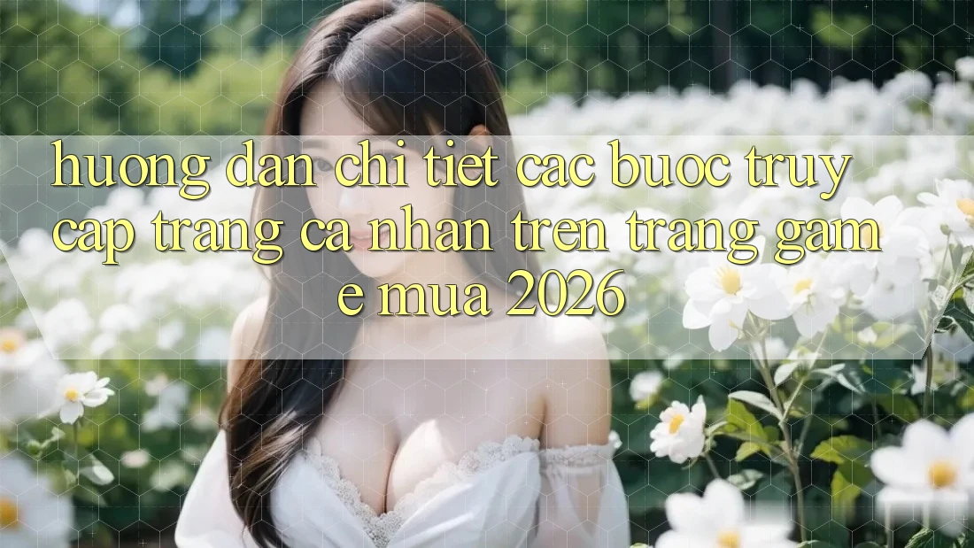 Hướng Dẫn Chi Tiết Các Bước Truy cập trang cá nhân Trên Trang Game Mùa 2026 Hướng Dẫn Chi Tiết Các Bước Truy cập trang cá nhân Trên Trang Game Mùa 2026