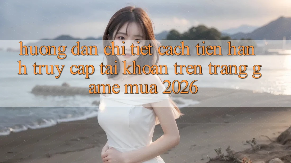 Hướng Dẫn Chi Tiết Cách tiến hành Truy cập tài khoản Trên Trang Game Mùa 2026