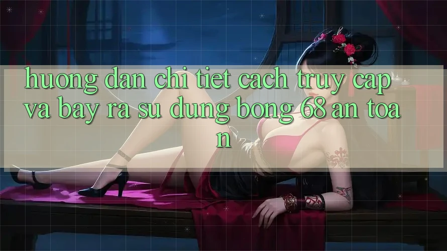 Hướng Dẫn Chi Tiết Cách Truy Cập Và Bày ra Sử dụng bong 68 An Toàn Hướng Dẫn Chi Tiết Cách Truy Cập Và Bày ra Sử dụng bong 68 An Toàn