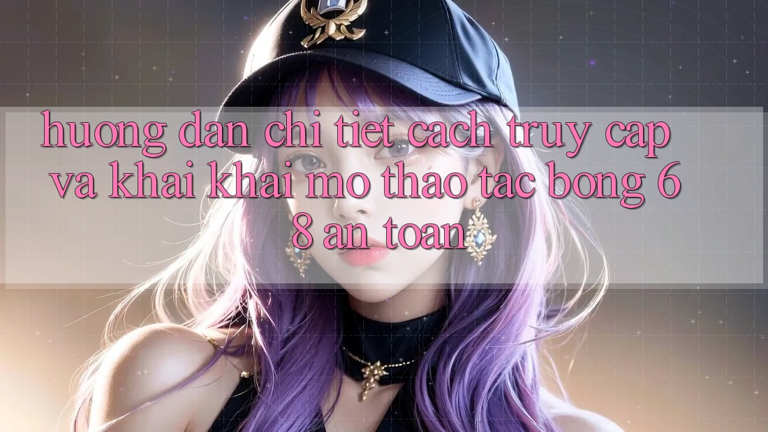 Hướng Dẫn Chi Tiết Cách Truy Cập Và Khai khai mở Thao tác bong 68 An Toàn Hướng Dẫn Chi Tiết Cách Truy Cập Và Khai khai mở Thao tác bong 68 An Toàn