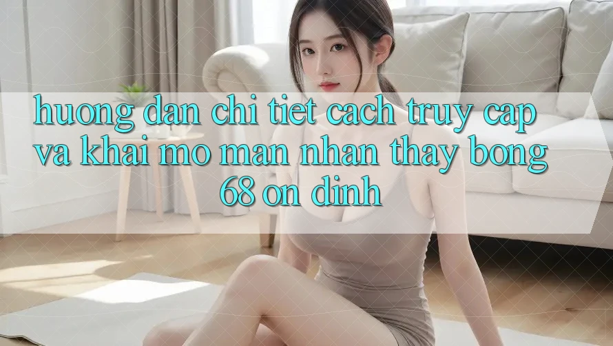 Hướng Dẫn Chi Tiết Cách Truy Cập Và Khai mở màn Nhận thấy bong 68 Ổn định