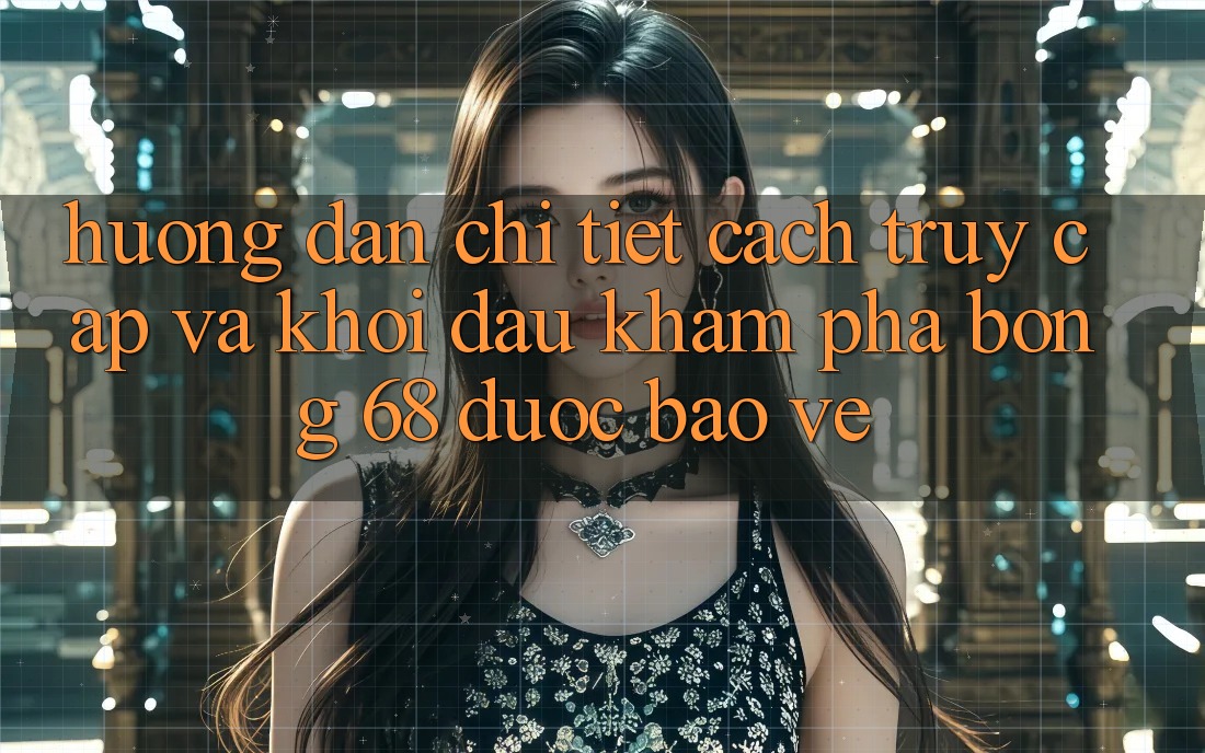Hướng Dẫn Chi Tiết Cách Truy Cập Và Khởi đầu Khám phá bong 68 Được bảo vệ Hướng Dẫn Chi Tiết Cách Truy Cập Và Khởi đầu Khám phá bong 68 Được bảo vệ