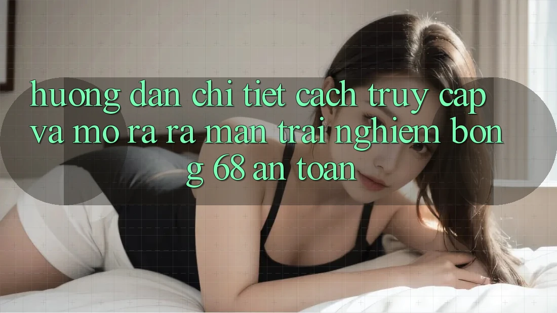 Hướng Dẫn Chi Tiết Cách Truy Cập Và Mở ra ra màn Trải Nghiệm bong 68 An Toàn Hướng Dẫn Chi Tiết Cách Truy Cập Và Mở ra ra màn Trải Nghiệm bong 68 An Toàn