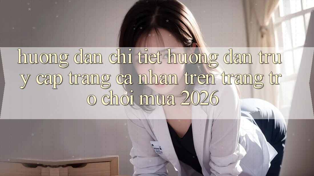 Hướng Dẫn Chi Tiết Hướng dẫn Truy cập trang cá nhân Trên Trang Trò chơi Mùa 2026 Hướng Dẫn Chi Tiết Hướng dẫn Truy cập trang cá nhân Trên Trang Trò chơi Mùa 2026