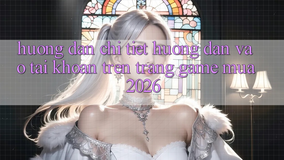 Hướng Dẫn Chi Tiết Hướng dẫn Vào tài khoản Trên Trang Game Mùa 2026