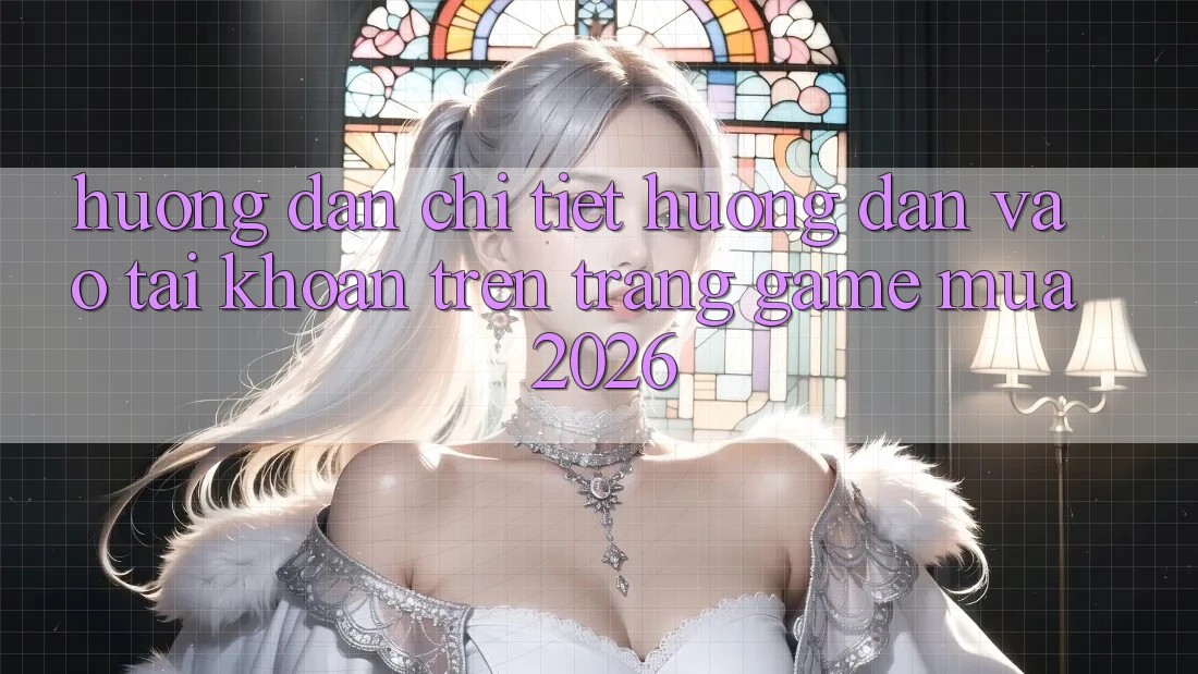 Hướng Dẫn Chi Tiết Hướng dẫn Vào tài khoản Trên Trang Game Mùa 2026