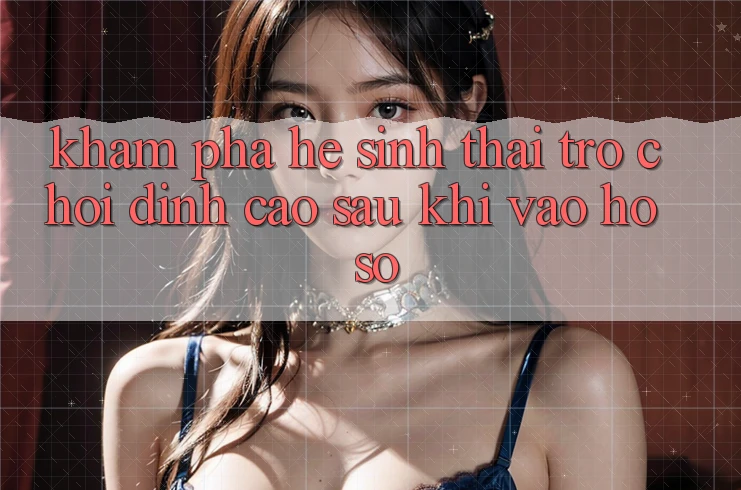 Khám Phá Hệ Sinh Thái Trò Chơi Đỉnh Cao Sau Khi Vào hồ sơ Khám Phá Hệ Sinh Thái Trò Chơi Đỉnh Cao Sau Khi Vào hồ sơ