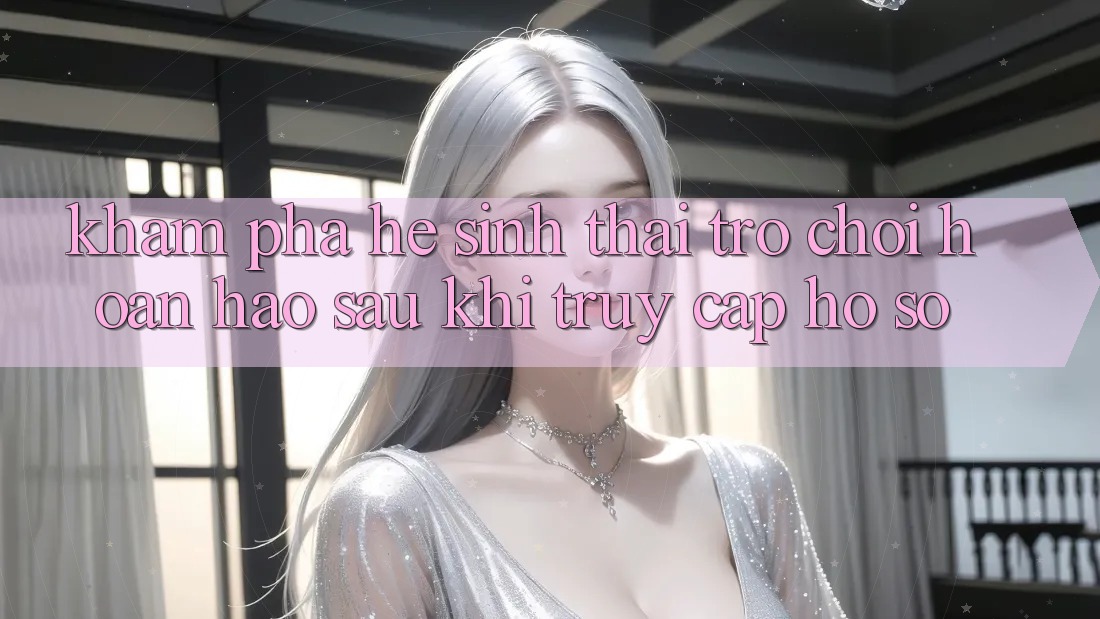 Khám Phá Hệ Sinh Thái Trò Chơi Hoàn hảo Sau Khi Truy cập hồ sơ