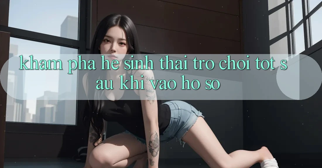Khám Phá Hệ Sinh Thái Trò Chơi Tốt Sau Khi Vào hồ sơ Khám Phá Hệ Sinh Thái Trò Chơi Tốt Sau Khi Vào hồ sơ