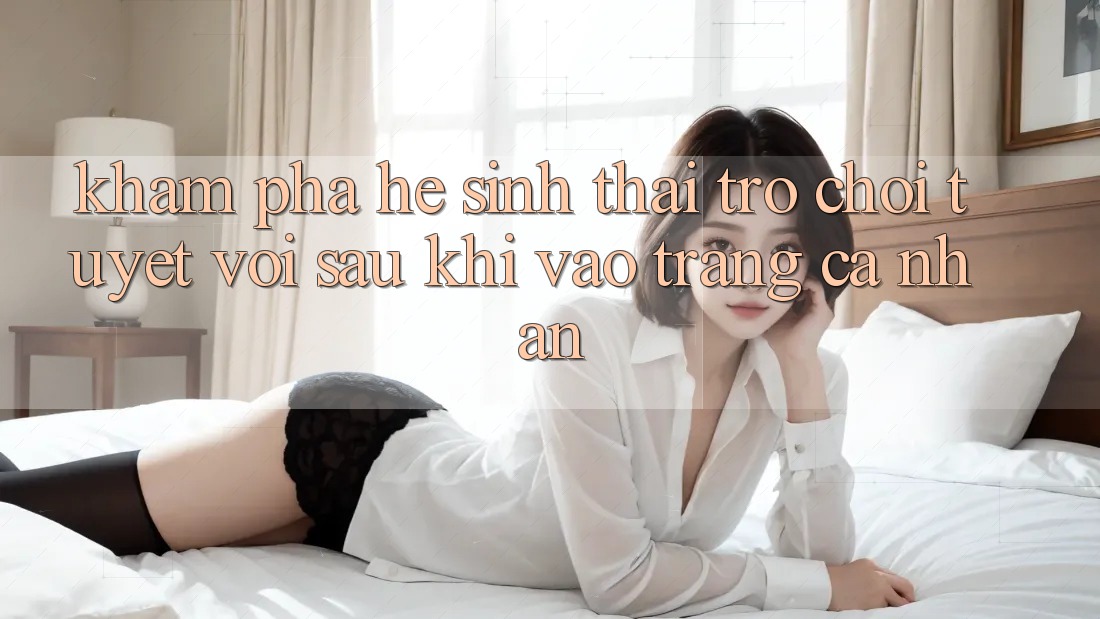 Khám Phá Hệ Sinh Thái Trò Chơi Tuyệt vời Sau Khi Vào trang cá nhân