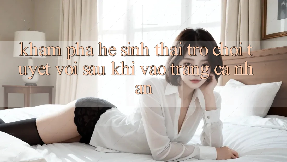 Khám Phá Hệ Sinh Thái Trò Chơi Tuyệt vời Sau Khi Vào trang cá nhân Khám Phá Hệ Sinh Thái Trò Chơi Tuyệt vời Sau Khi Vào trang cá nhân