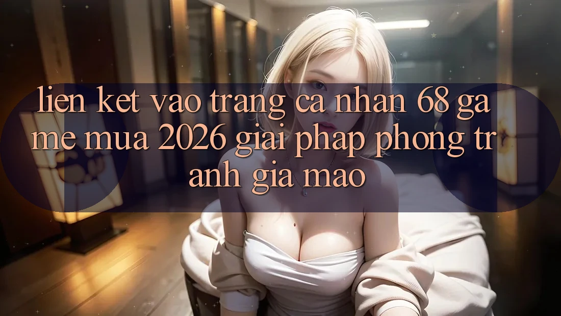 Liên kết Vào trang cá nhân 68 Game Mùa 2026: Giải Pháp Phòng Tránh Giả Mạo