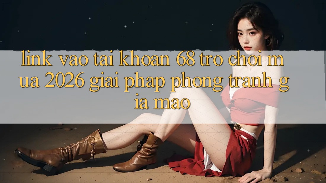 Link Vào tài khoản 68 Trò chơi Mùa 2026: Giải Pháp Phòng Tránh Giả Mạo