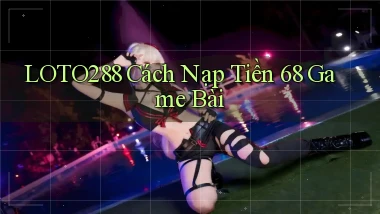 loto288 cách nạp tiền 68 game bài