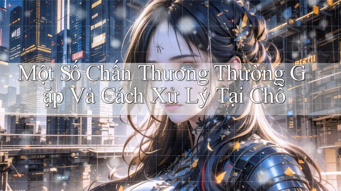 Một Số Chấn Thương Thường Gặp Và Cách Xử Lý Tại Chỗ