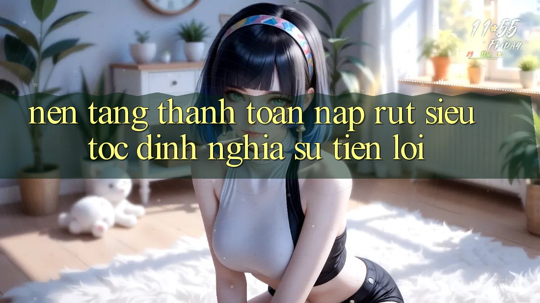 Nền tảng Thanh toán Nạp Rút Siêu Tốc: Định Nghĩa Sự Tiện Lợi Nền tảng Thanh toán Nạp Rút Siêu Tốc: Định Nghĩa Sự Tiện Lợi