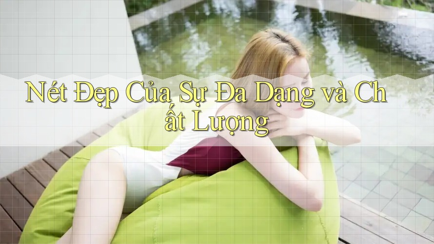 Nét Đẹp Của Sự Đa Dạng và Chất Lượng Nét Đẹp Của Sự Đa Dạng và Chất Lượng