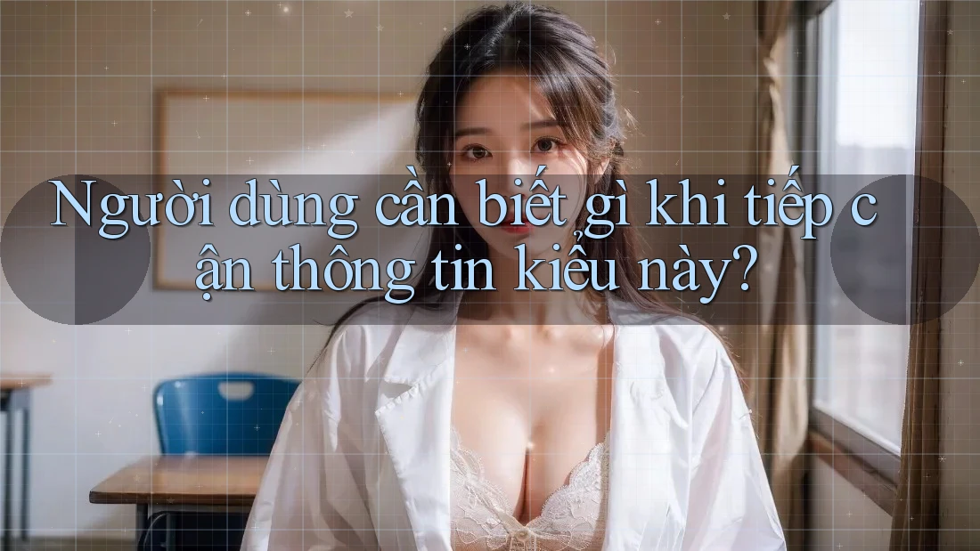 Người dùng cần biết gì khi tiếp cận thông tin kiểu này? Người dùng cần biết gì khi tiếp cận thông tin kiểu này?