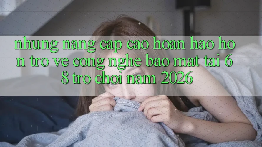 Những Nâng Cấp Cao hoàn hảo hơn Trở về Công Nghệ Bảo Mật Tại 68 Trò chơi Năm 2026 Những Nâng Cấp Cao hoàn hảo hơn Trở về Công Nghệ Bảo Mật Tại 68 Trò chơi Năm 2026