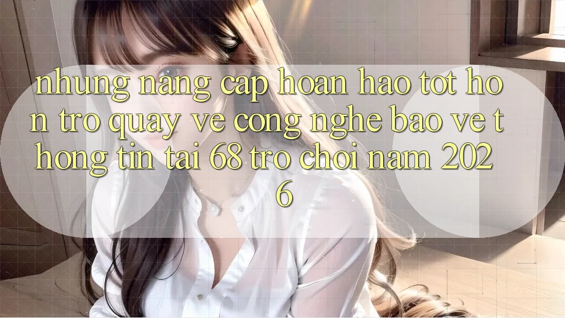Những Nâng Cấp Hoàn hảo tốt hơn Trở quay về Công Nghệ Bảo vệ thông tin Tại 68 Trò chơi Năm 2026 Những Nâng Cấp Hoàn hảo tốt hơn Trở quay về Công Nghệ Bảo vệ thông tin Tại 68 Trò chơi Năm 2026