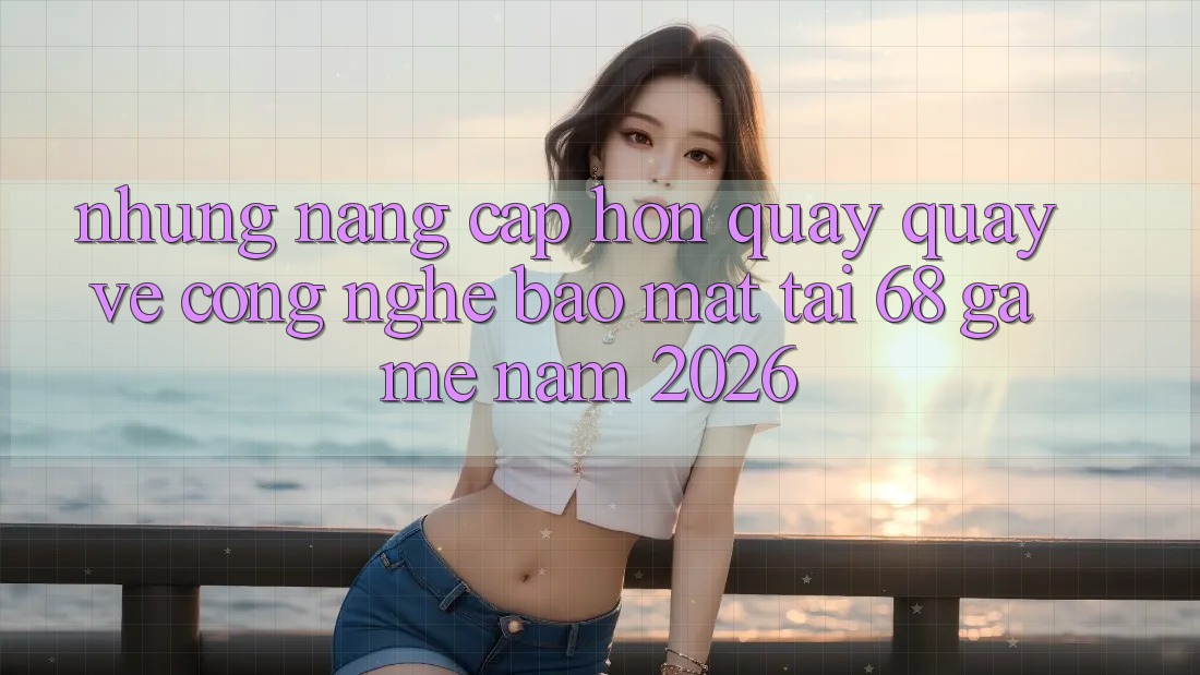 Những Nâng Cấp Hơn Quay quay về Công Nghệ Bảo Mật Tại 68 Game Năm 2026 Những Nâng Cấp Hơn Quay quay về Công Nghệ Bảo Mật Tại 68 Game Năm 2026