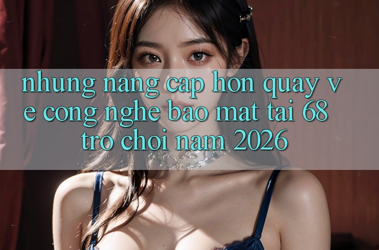 Những Nâng Cấp Hơn Quay về Công Nghệ Bảo mật Tại 68 Trò chơi Năm 2026 Những Nâng Cấp Hơn Quay về Công Nghệ Bảo mật Tại 68 Trò chơi Năm 2026