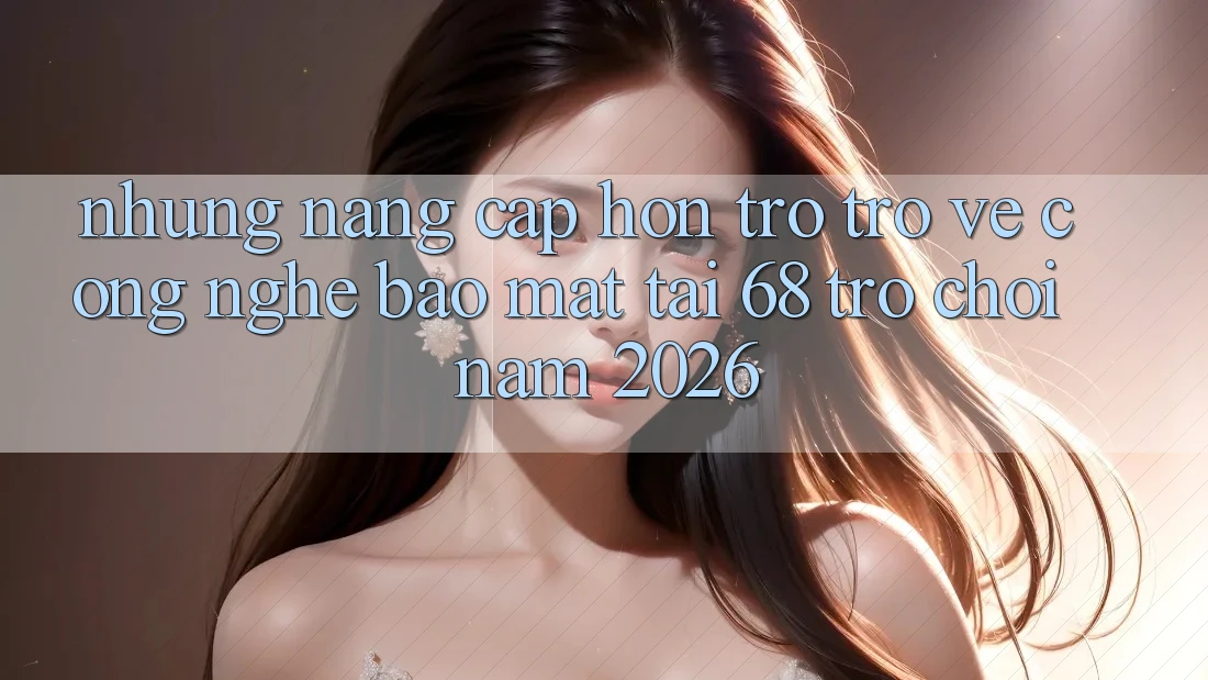 Những Nâng Cấp Hơn Trở trở về Công Nghệ Bảo mật Tại 68 Trò chơi Năm 2026