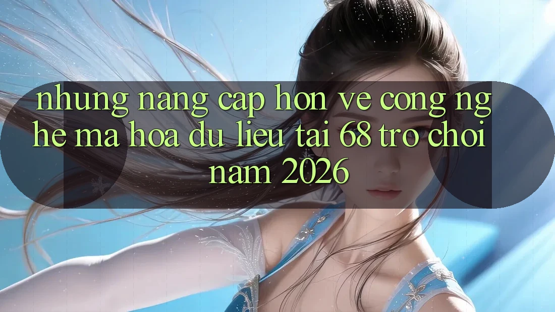 Những Nâng Cấp Hơn Về Công Nghệ Mã hóa dữ liệu Tại 68 Trò chơi Năm 2026