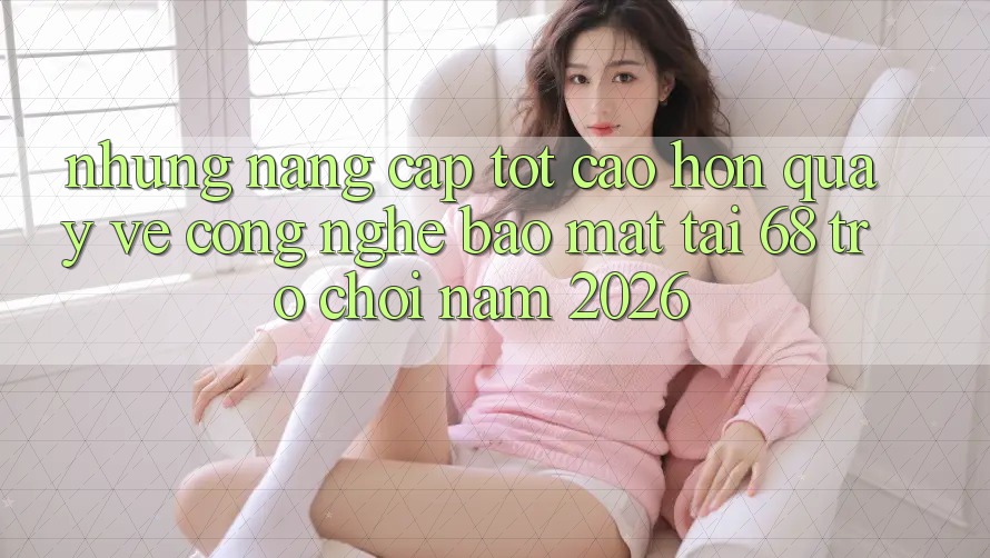 Những Nâng Cấp Tốt cao hơn Quay về Công Nghệ Bảo Mật Tại 68 Trò chơi Năm 2026