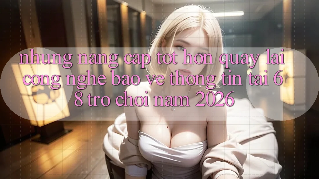 Những Nâng Cấp Tốt hơn Quay lại Công Nghệ Bảo vệ thông tin Tại 68 Trò chơi Năm 2026 Những Nâng Cấp Tốt hơn Quay lại Công Nghệ Bảo vệ thông tin Tại 68 Trò chơi Năm 2026