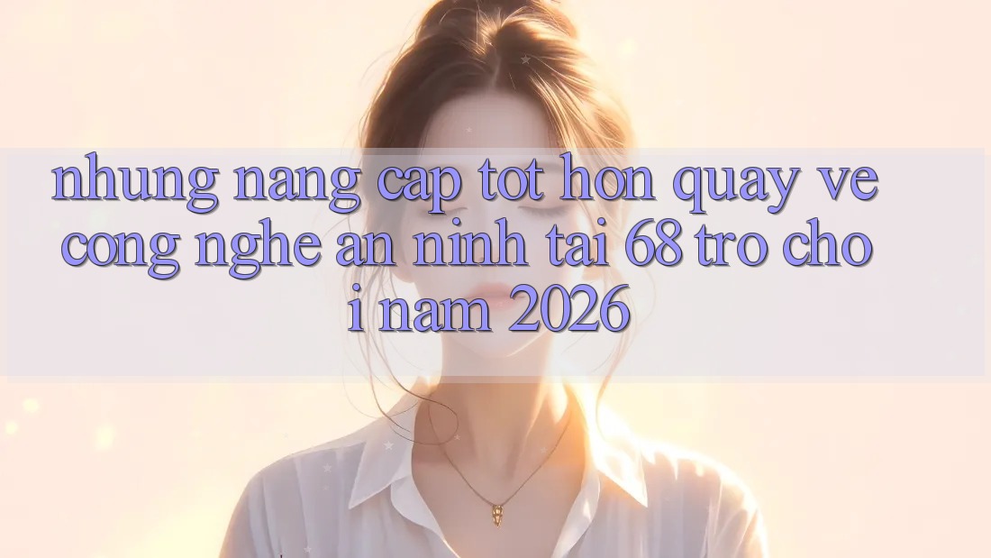 Những Nâng Cấp Tốt hơn Quay về Công Nghệ An ninh Tại 68 Trò chơi Năm 2026 Những Nâng Cấp Tốt hơn Quay về Công Nghệ An ninh Tại 68 Trò chơi Năm 2026